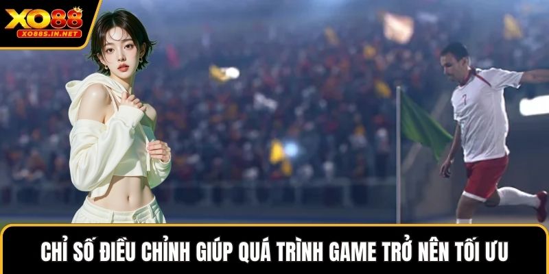 Chỉ số điều chỉnh giúp quá trình game trở nên tối ưu