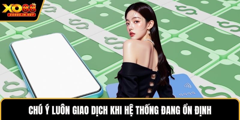 Chú ý luôn giao dịch khi hệ thống đang ổn định