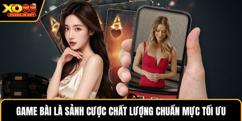 Game bài là sảnh cược chất lượng chuẩn mực tối ưu