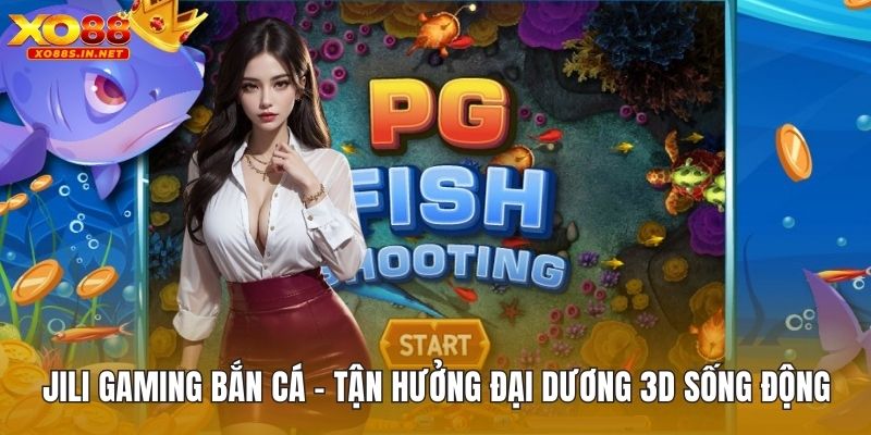 Jili Gaming Bắn Cá – Tận Hưởng Đại Dương 3D Sống Động