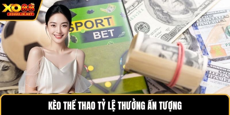 Kèo thể thao tỷ lệ thưởng ấn tượng