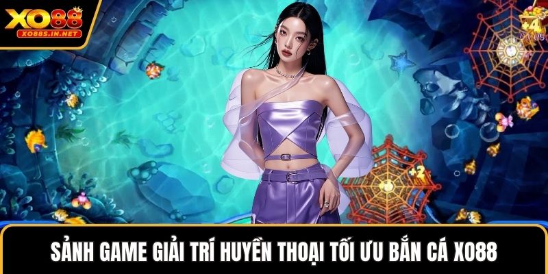 Sảnh game giải trí huyền thoại tối ưu bắn cá XO88