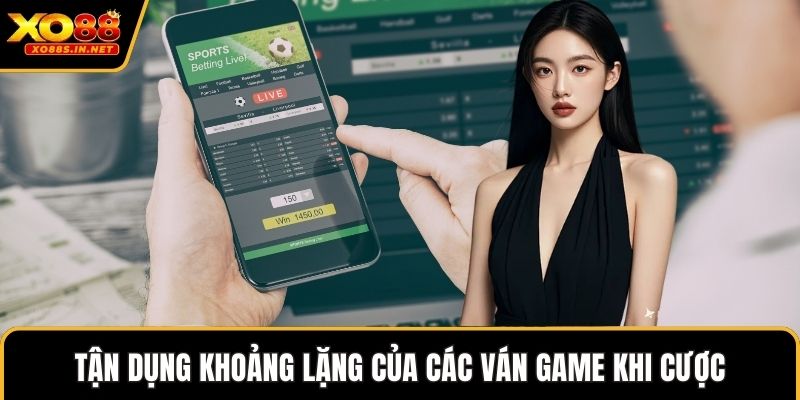 Tận dụng khoảng lặng của các ván game khi cược