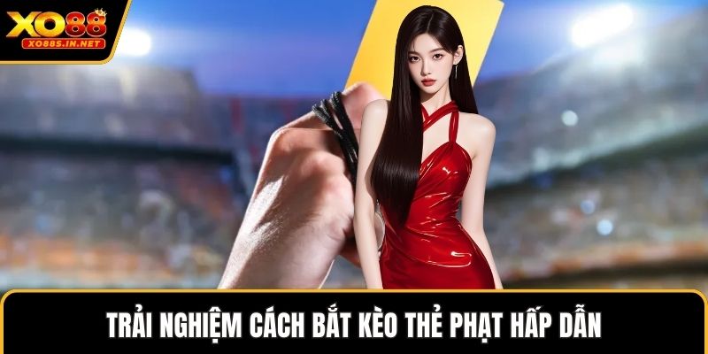 Trải nghiệm cách bắt kèo thẻ phạt hấp dẫn