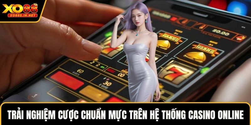 Trải nghiệm cược chuẩn mực trên hệ thống Casino online